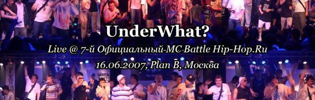 UnderWhat? • live @ 7-й Официальный MC Battle Hip-Hop.Ru, 16.06.2007, Plan B, Москва