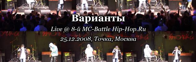 Варианты • live @ 8-й MC-Battle Hip-Hop.Ru 25.12.2008, Точка, Москва