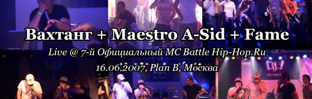 Вахтанг + Maestro A Sid + Fame • live @ 7-й Официальный MC Battle Hip-Hop.Ru, 16.06.2007, Plan B, Москва