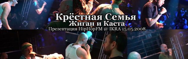 Крёстная Семья + Жиган и Каста • live @ IKRA презентация HipHopFM 15.05.2008