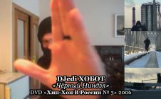 DJedi ХОБОТ «Чёрный Ниндзя» • DVD «Хип-Хоп В России № 3» 2006